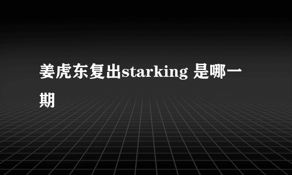 姜虎东复出starking 是哪一期