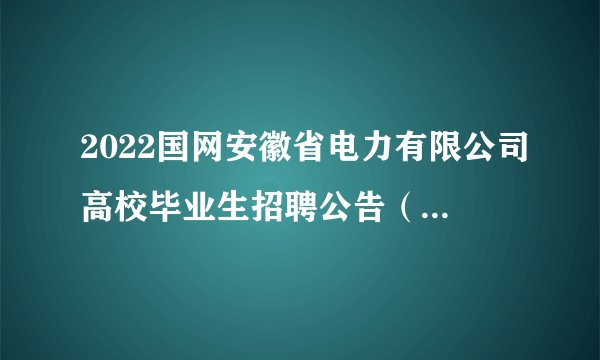 2022国网安徽省电力有限公司高校毕业生招聘公告（第一批）