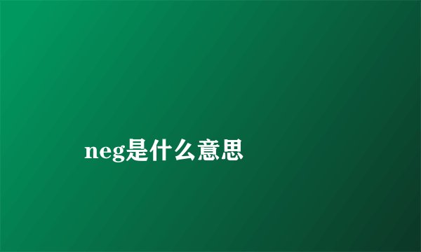 
    neg是什么意思
  