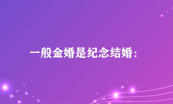 一般金婚是纪念结婚：
