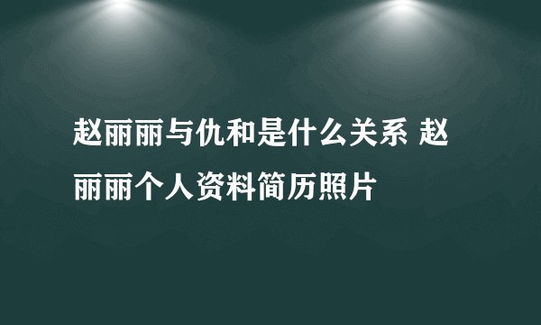 赵丽丽与仇和是什么关系 赵丽丽个人资料简历照片