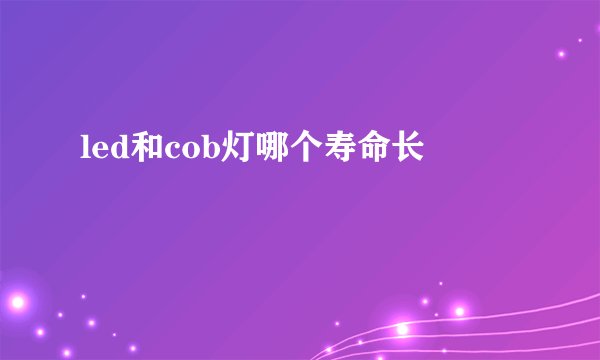 led和cob灯哪个寿命长