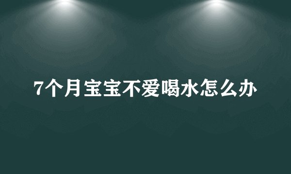 7个月宝宝不爱喝水怎么办