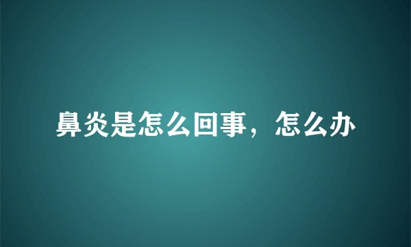 鼻炎是怎么回事，怎么办