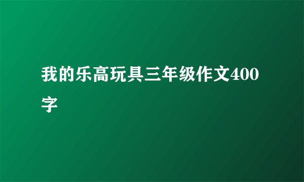 我的乐高玩具三年级作文400字