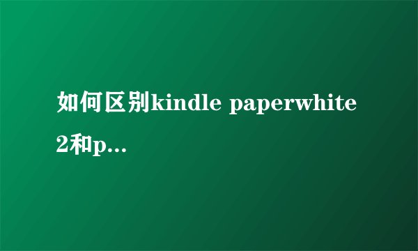 如何区别kindle paperwhite 2和paperwhite