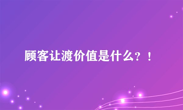 顾客让渡价值是什么？！