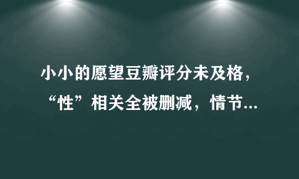 小小的愿望豆瓣评分未及格，“性”相关全被删减，情节毫无吸引力