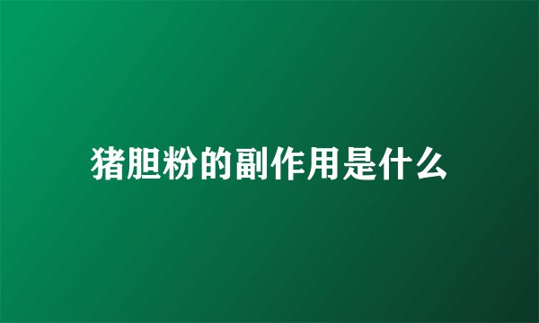 猪胆粉的副作用是什么