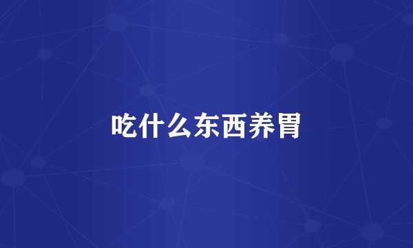 吃什么东西养胃