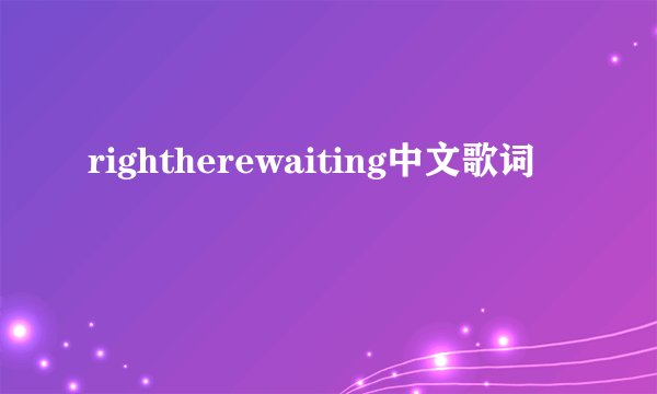 rightherewaiting中文歌词
