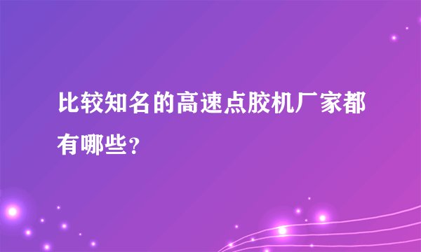 比较知名的高速点胶机厂家都有哪些？
