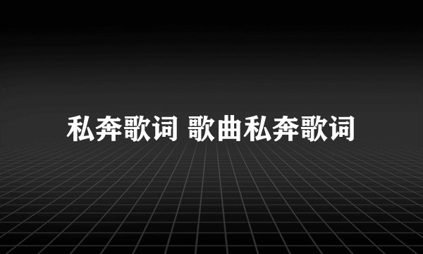 私奔歌词 歌曲私奔歌词