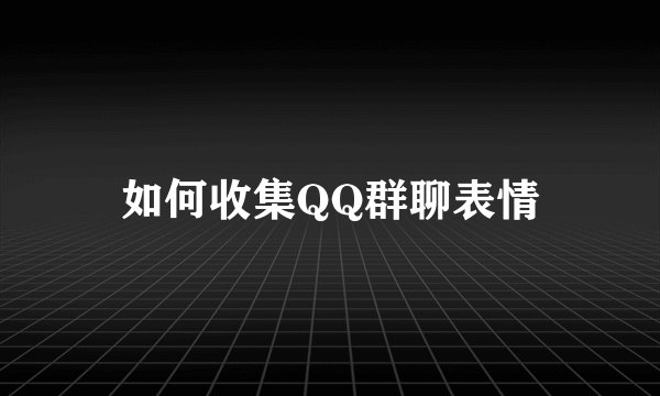 如何收集QQ群聊表情