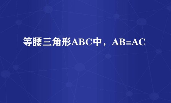 等腰三角形ABC中，AB=AC