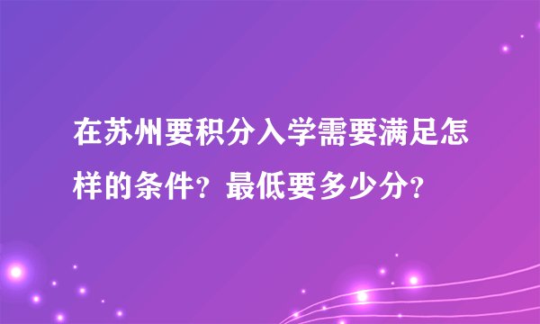 在苏州要积分入学需要满足怎样的条件？最低要多少分？