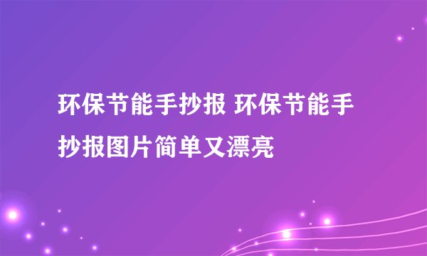 环保节能手抄报 环保节能手抄报图片简单又漂亮