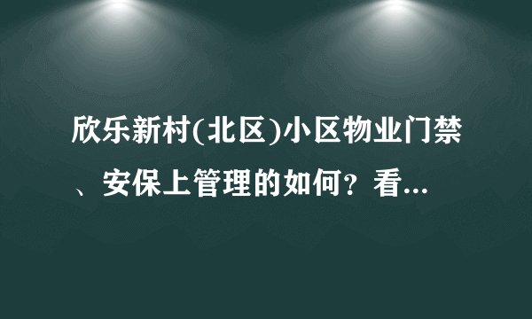 欣乐新村(北区)小区物业门禁、安保上管理的如何？看中了这边的房子，担心给老人住的话会不会不安全？