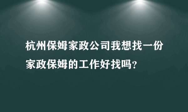 杭州保姆家政公司我想找一份家政保姆的工作好找吗？