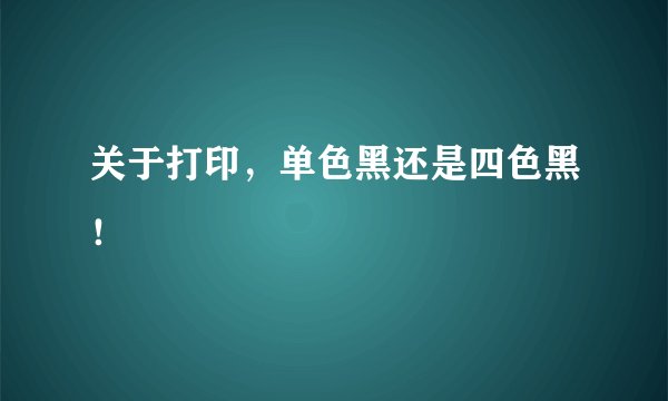 关于打印，单色黑还是四色黑！