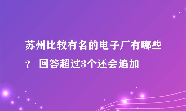 苏州比较有名的电子厂有哪些？ 回答超过3个还会追加