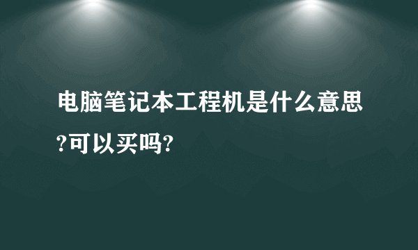 电脑笔记本工程机是什么意思?可以买吗?