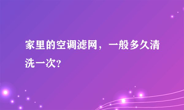家里的空调滤网,一般多久清洗一次?