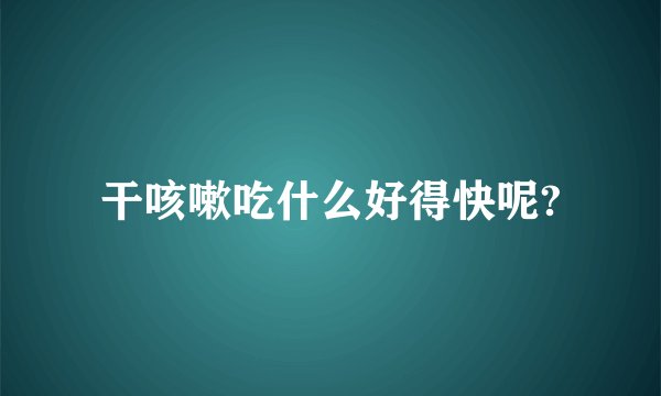 干咳嗽吃什么好得快呢?