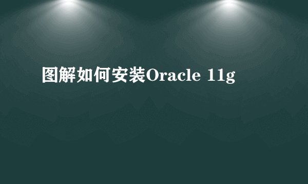 图解如何安装Oracle 11g