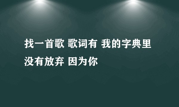 找一首歌 歌词有 我的字典里没有放弃 因为你