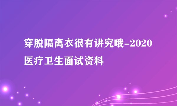 穿脱隔离衣很有讲究哦-2020医疗卫生面试资料
