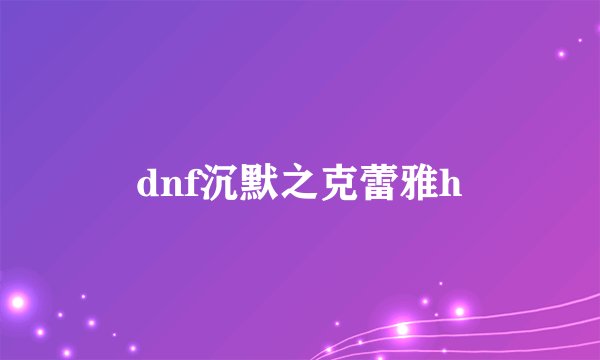 dnf沉默之克蕾雅h
