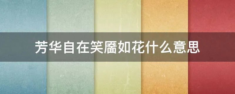 芳华自在笑靥如花什么意思