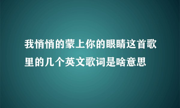 我悄悄的蒙上你的眼睛这首歌里的几个英文歌词是啥意思