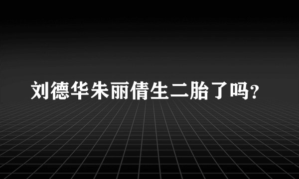 刘德华朱丽倩生二胎了吗？