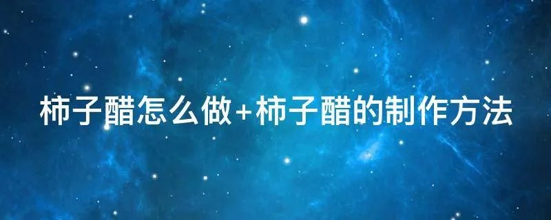 柿子醋怎么做 柿子醋的制作方法