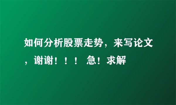 如何分析股票走势，来写论文，谢谢！！！ 急！求解