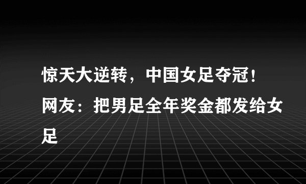 惊天大逆转，中国女足夺冠！网友：把男足全年奖金都发给女足