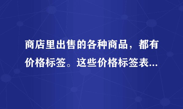 商店里出售的各种商品，都有价格标签。这些价格标签表明货币是在（）