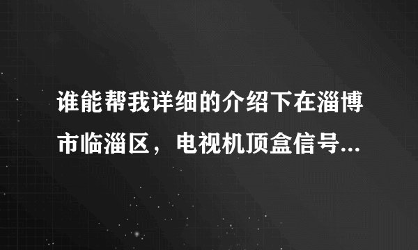谁能帮我详细的介绍下在淄博市临淄区,电视机顶盒信号到期了,去哪里缴费,需要带什么手续?