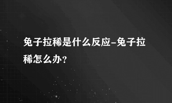 兔子拉稀是什么反应-兔子拉稀怎么办？
