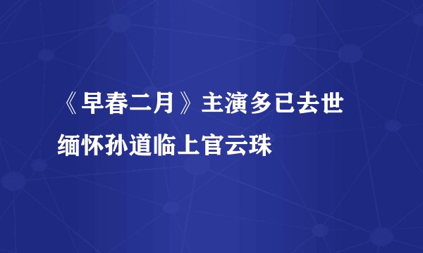 《早春二月》主演多已去世 缅怀孙道临上官云珠