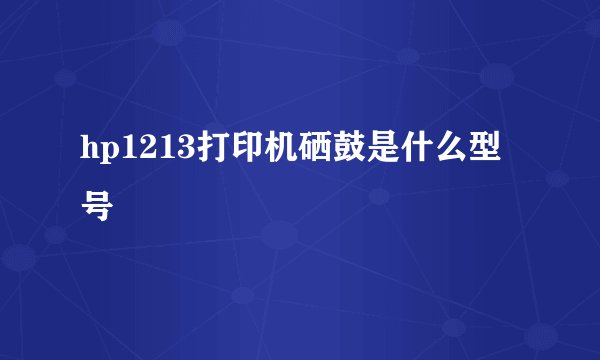 hp1213打印机硒鼓是什么型号