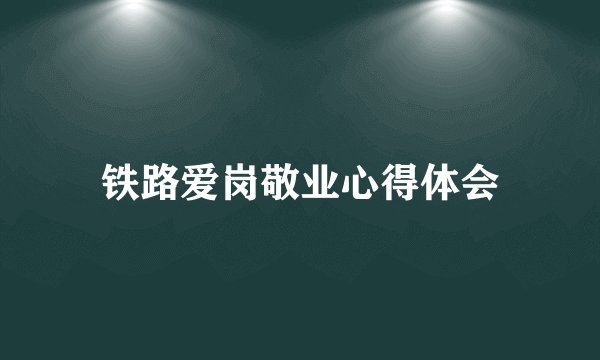 铁路爱岗敬业心得体会