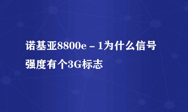 诺基亚8800e－1为什么信号强度有个3G标志