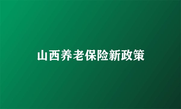 山西养老保险新政策