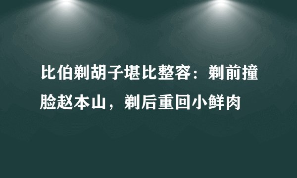 比伯剃胡子堪比整容：剃前撞脸赵本山，剃后重回小鲜肉
