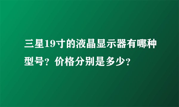 三星19寸的液晶显示器有哪种型号？价格分别是多少？