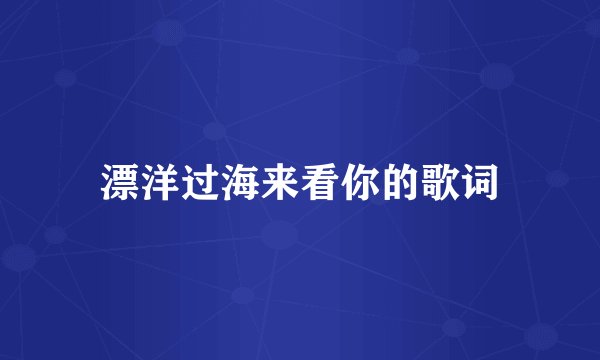 漂洋过海来看你的歌词