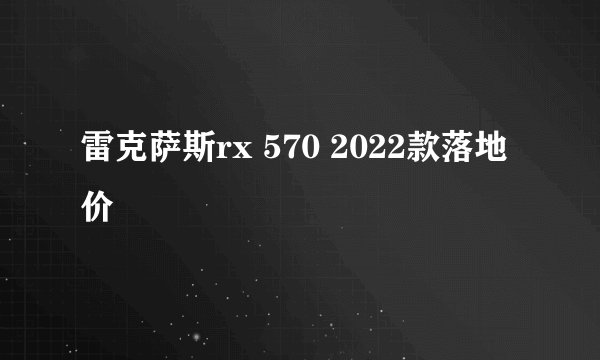 雷克萨斯rx 570 2022款落地价